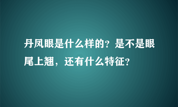 丹凤眼是什么样的？是不是眼尾上翘，还有什么特征？