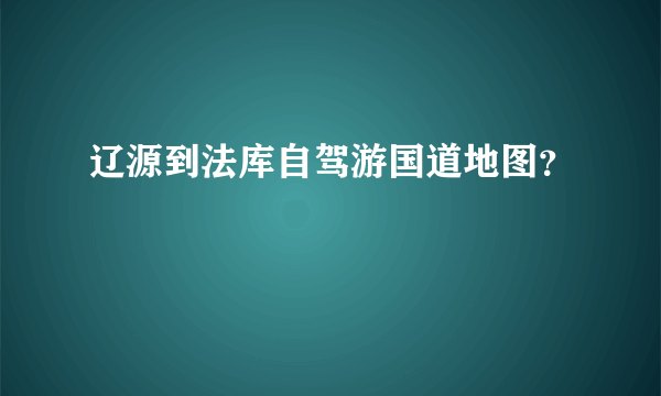 辽源到法库自驾游国道地图？