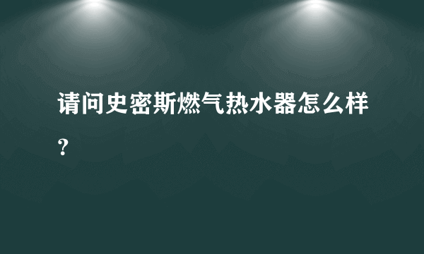 请问史密斯燃气热水器怎么样？