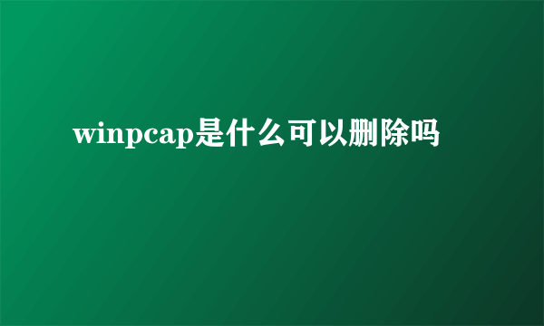 winpcap是什么可以删除吗