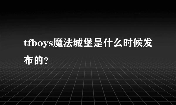 tfboys魔法城堡是什么时候发布的？