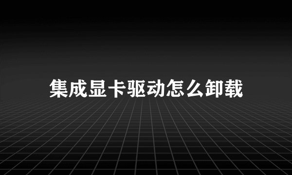 集成显卡驱动怎么卸载