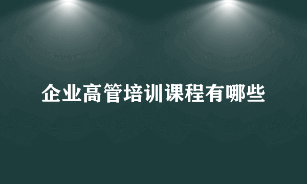 企业高管培训课程有哪些