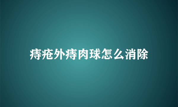 痔疮外痔肉球怎么消除