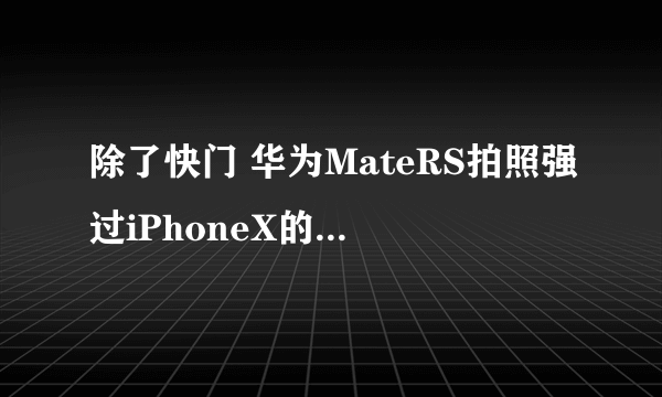 除了快门 华为MateRS拍照强过iPhoneX的还有这些