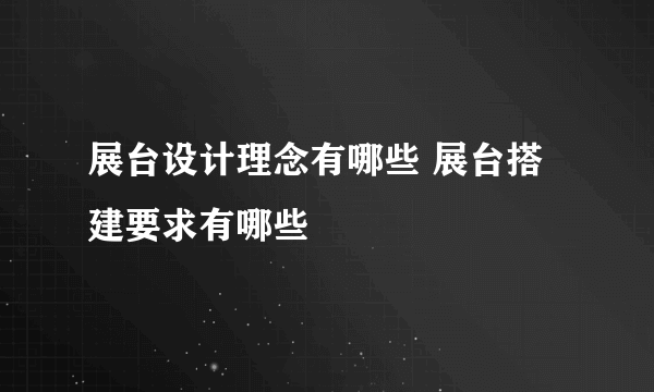 展台设计理念有哪些 展台搭建要求有哪些