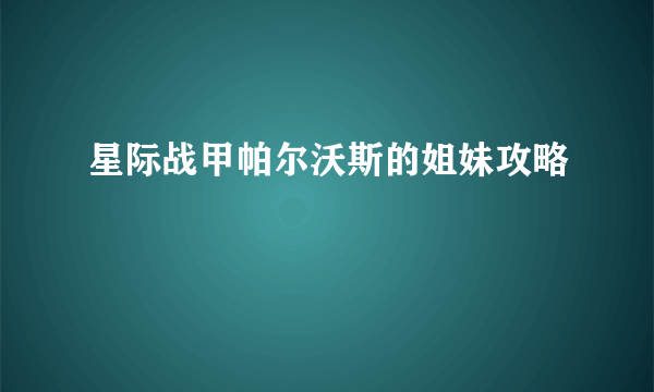 星际战甲帕尔沃斯的姐妹攻略