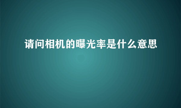 请问相机的曝光率是什么意思