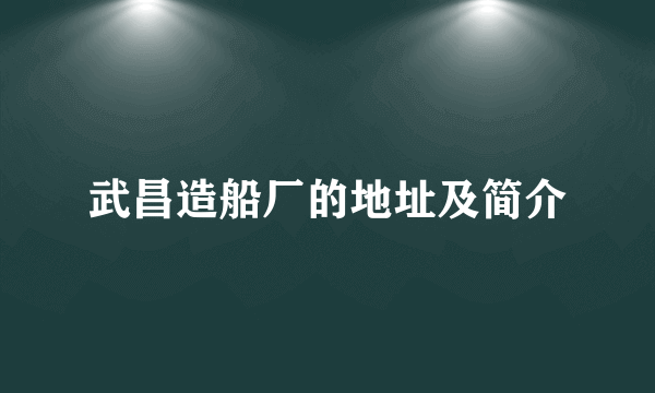 武昌造船厂的地址及简介