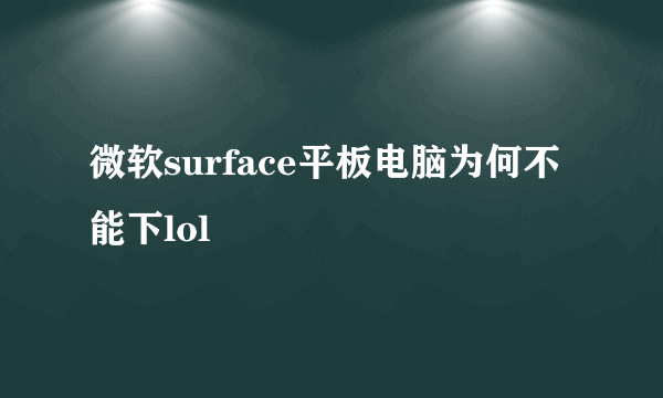 微软surface平板电脑为何不能下lol