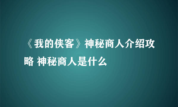 《我的侠客》神秘商人介绍攻略 神秘商人是什么