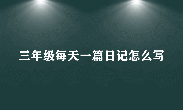 三年级每天一篇日记怎么写