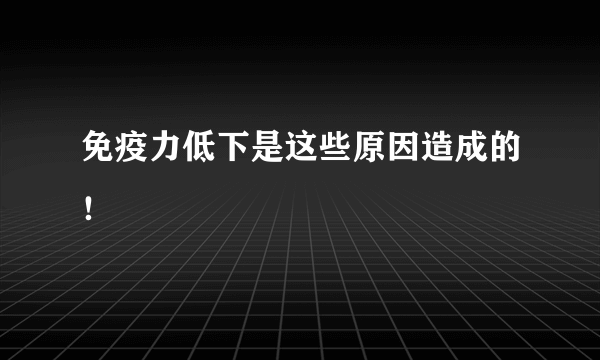 免疫力低下是这些原因造成的！