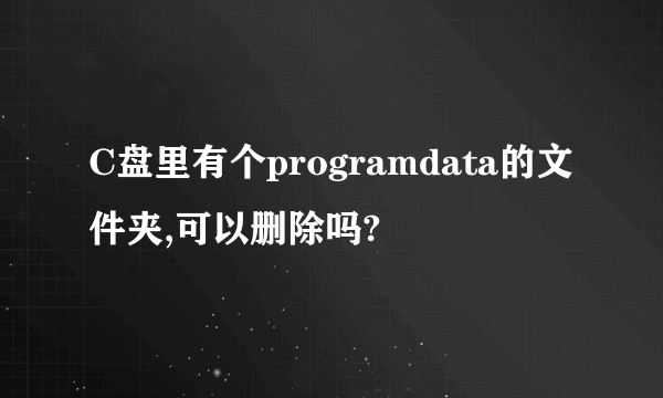 C盘里有个programdata的文件夹,可以删除吗?