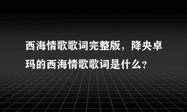 西海情歌歌词完整版，降央卓玛的西海情歌歌词是什么？