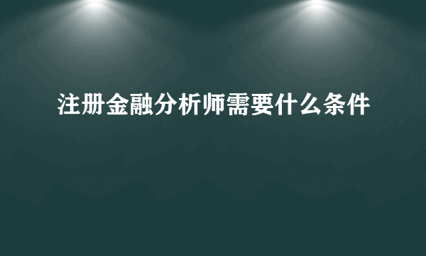 注册金融分析师需要什么条件