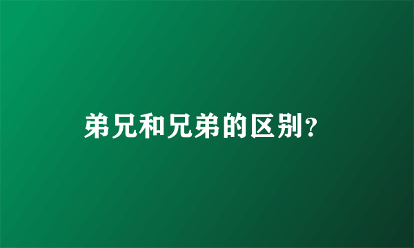 弟兄和兄弟的区别？