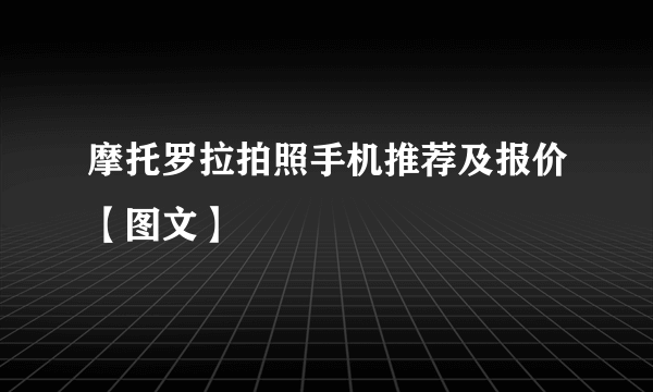 摩托罗拉拍照手机推荐及报价【图文】