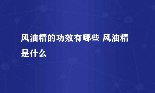 风油精的功效有哪些 风油精是什么