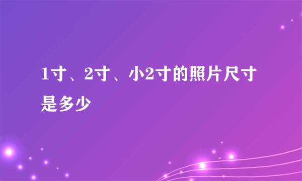 1寸、2寸、小2寸的照片尺寸是多少