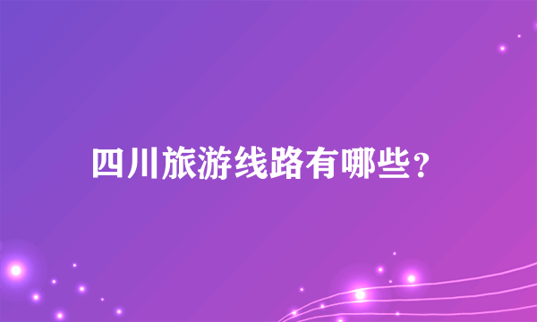 四川旅游线路有哪些？