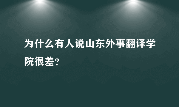 为什么有人说山东外事翻译学院很差？