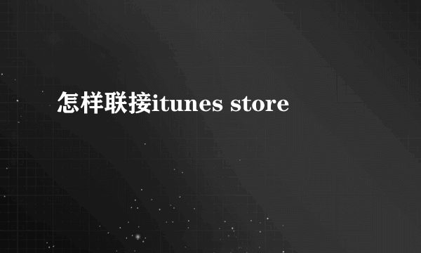 怎样联接itunes store