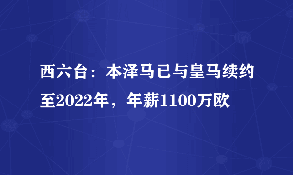 西六台：本泽马已与皇马续约至2022年，年薪1100万欧