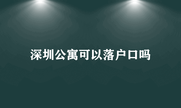 深圳公寓可以落户口吗