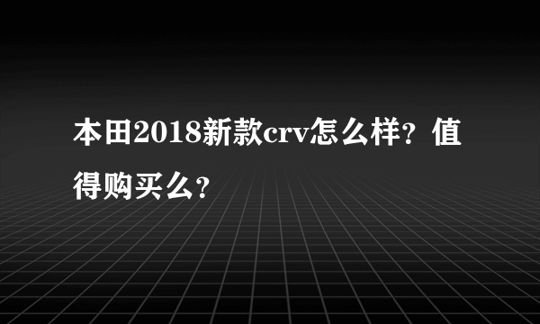 本田2018新款crv怎么样？值得购买么？