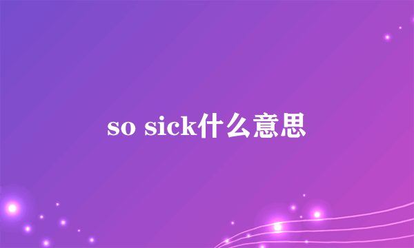 so sick什么意思