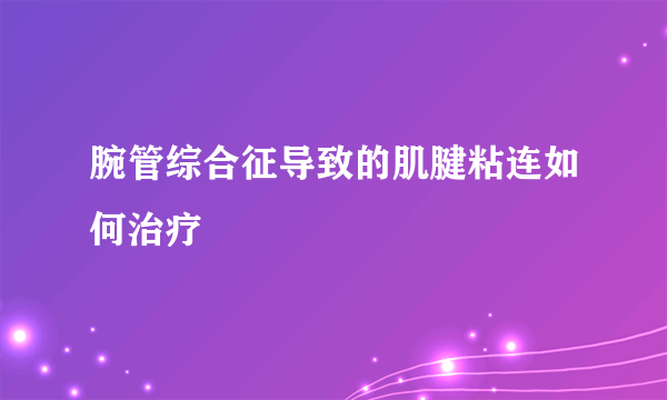 腕管综合征导致的肌腱粘连如何治疗