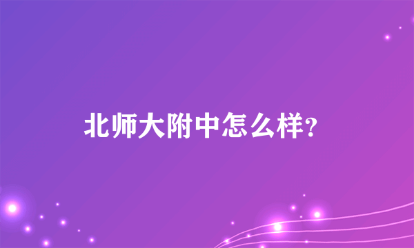 北师大附中怎么样？