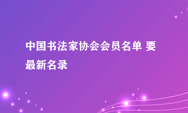 中国书法家协会会员名单 要最新名录