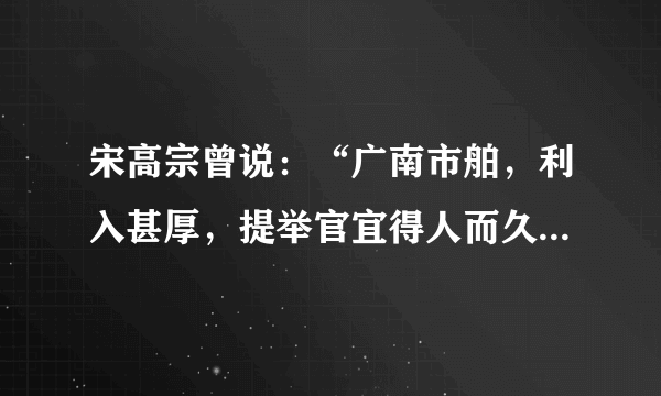 宋高宗曾说：“广南市舶，利入甚厚，提举官宜得人而久任，庶蕃商肯来，动得百十万缗，皆宽民力也”。材料表明A.政府重视海外贸易B.江南地区的开发C.闭关锁国的危害D.五铢钱的统一铸造