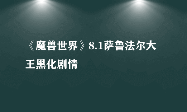 《魔兽世界》8.1萨鲁法尔大王黑化剧情