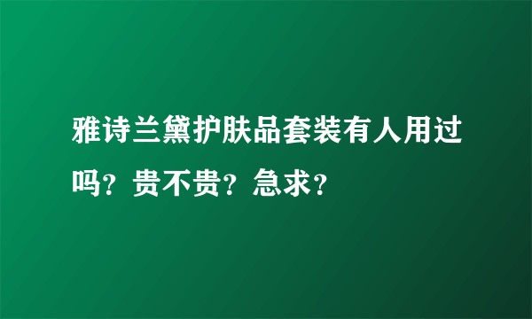 雅诗兰黛护肤品套装有人用过吗？贵不贵？急求？