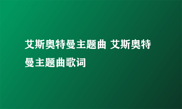 艾斯奥特曼主题曲 艾斯奥特曼主题曲歌词