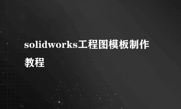 solidworks工程图模板制作教程