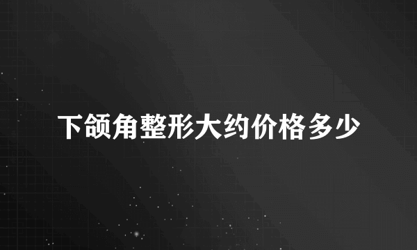 下颌角整形大约价格多少