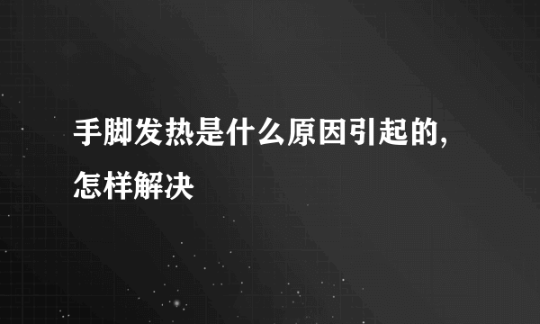 手脚发热是什么原因引起的,怎样解决